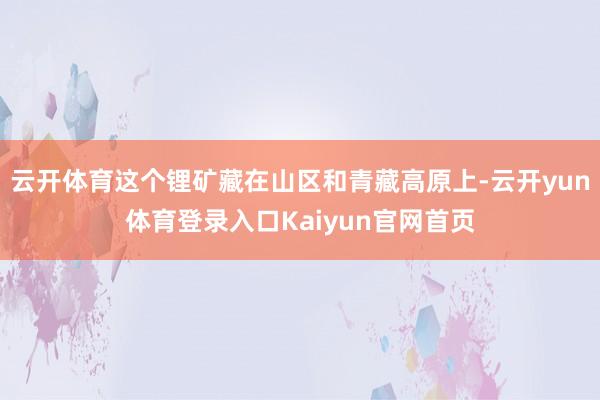 云开体育这个锂矿藏在山区和青藏高原上-云开yun体育登录入口Kaiyun官网首页