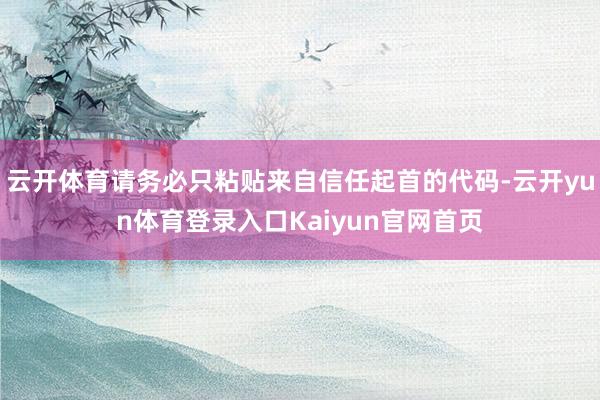 云开体育请务必只粘贴来自信任起首的代码-云开yun体育登录入口Kaiyun官网首页