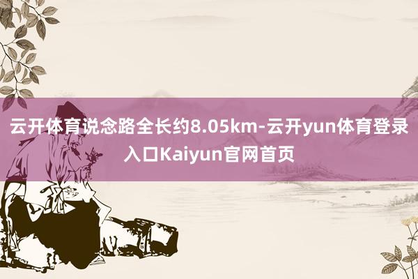 云开体育说念路全长约8.05km-云开yun体育登录入口Kaiyun官网首页