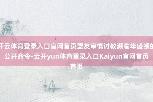 开云体育登录入口官网首页盟友审慎讨教濒临华盛顿的公开命令-云开yun体育登录入口Kaiyun官网首页