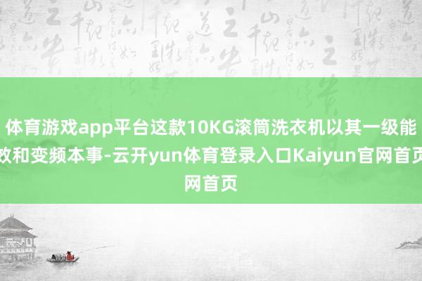 体育游戏app平台这款10KG滚筒洗衣机以其一级能效和变频本事-云开yun体育登录入口Kaiyun官网首页