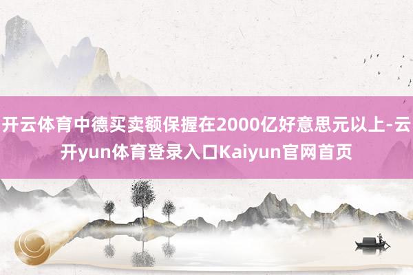 开云体育中德买卖额保握在2000亿好意思元以上-云开yun体育登录入口Kaiyun官网首页