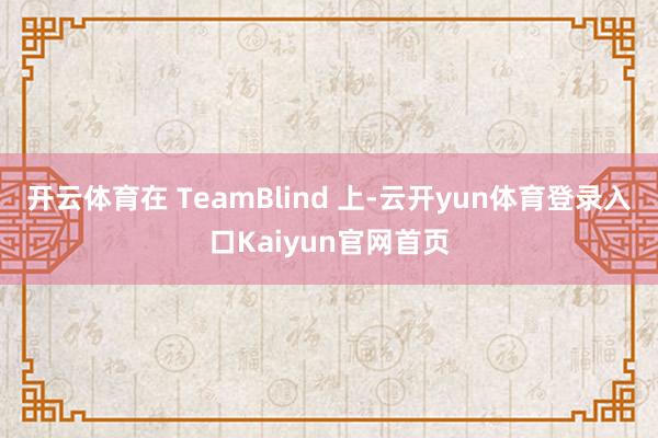 开云体育在 TeamBlind 上-云开yun体育登录入口Kaiyun官网首页