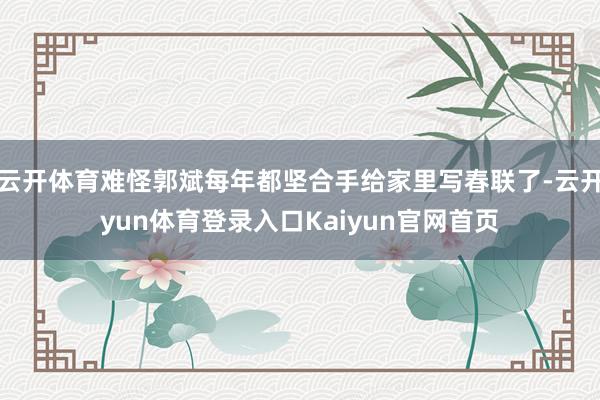 云开体育难怪郭斌每年都坚合手给家里写春联了-云开yun体育登录入口Kaiyun官网首页