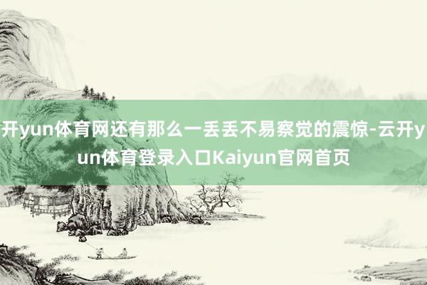 开yun体育网还有那么一丢丢不易察觉的震惊-云开yun体育登录入口Kaiyun官网首页