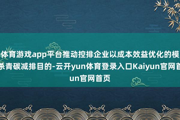体育游戏app平台推动控排企业以成本效益优化的模样杀青碳减排目的-云开yun体育登录入口Kaiyun官网首页