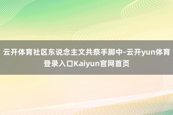 云开体育社区东说念主文共祭手脚中-云开yun体育登录入口Kaiyun官网首页