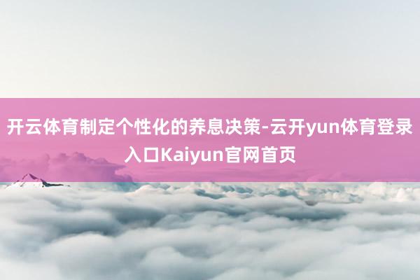 开云体育制定个性化的养息决策-云开yun体育登录入口Kaiyun官网首页
