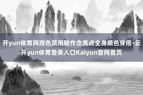 开yun体育网顺色顶用鞋作念亮点全身顺色穿搭-云开yun体育登录入口Kaiyun官网首页