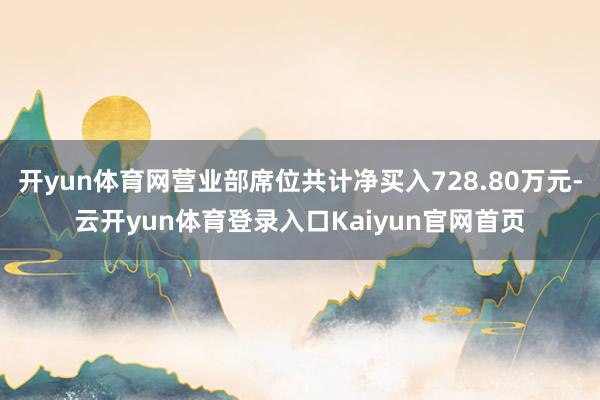 开yun体育网营业部席位共计净买入728.80万元-云开yun体育登录入口Kaiyun官网首页