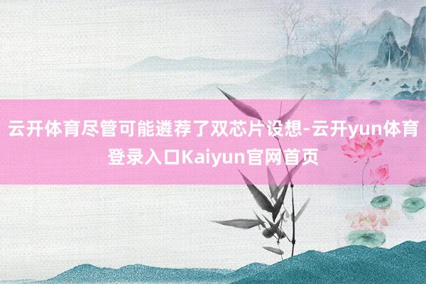 云开体育尽管可能遴荐了双芯片设想-云开yun体育登录入口Kaiyun官网首页